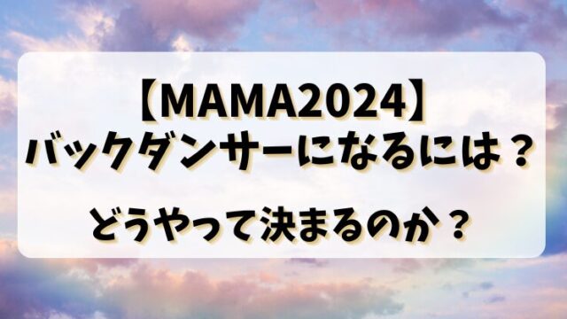 【MAMA2024】バックダンサーになるには？どうやって決まるのか？