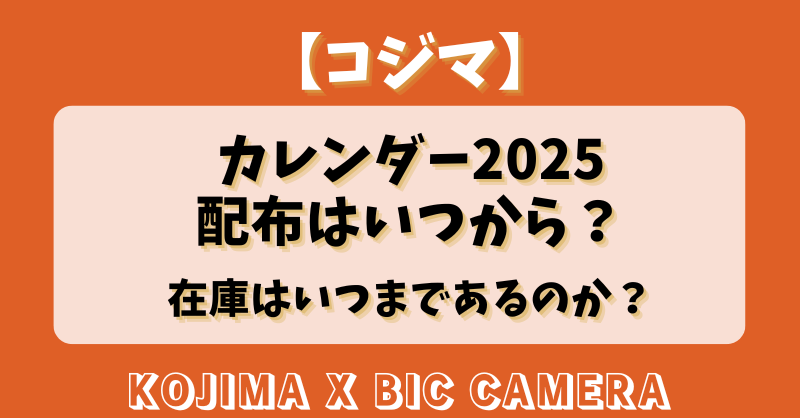 【コジマ】カレンダー2025の配布はいつから？在庫はいつまであるのか？