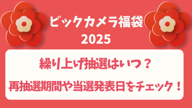 【ビックカメラ福袋2025】繰り上げ抽選はいつ？再抽選期間や当選発表日をチェック！