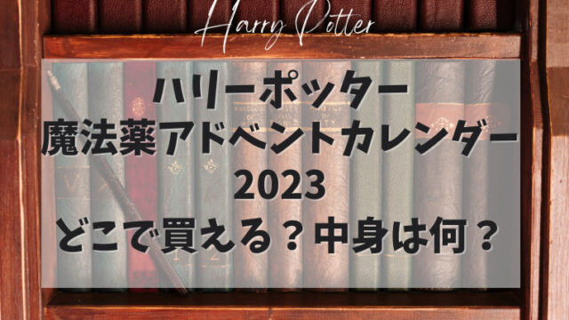 【ハリーポッター魔法薬アドベントカレンダー2023】どこで買える？中身は何？