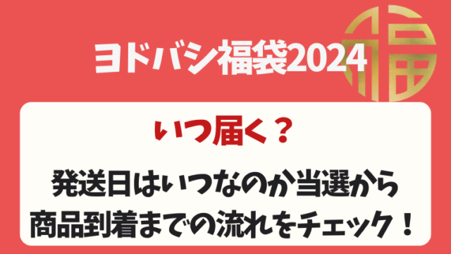 ヨドバシ福袋2024はいつ届く？発送日はいつなのか当選から商品到着までの流れをチェック！