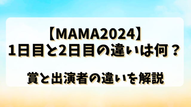 【MAMA2024】1日目と2日目の違いは何？賞と出演者の違いを解説