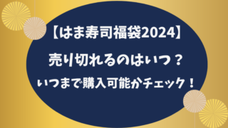 【はま寿司福袋2024】売り切れるのはいつ？いつまで購入可能かチェック！