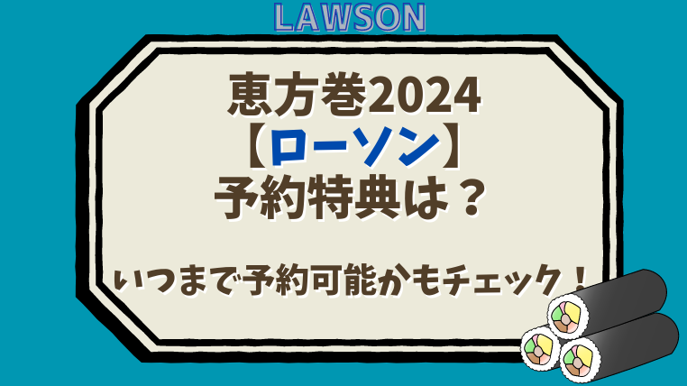 恵方巻2024【ローソン】予約特典は？いつまで予約可能かもチェック！