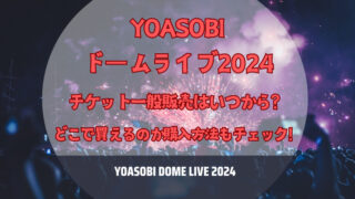 【YOASOBIドームライブ2024】チケット一般販売はいつから？どこで買えるのか購入方法もチェック！