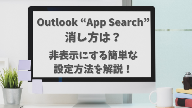 Outlook【App Search】消し方は？非表示にする簡単な設定方法を解説！