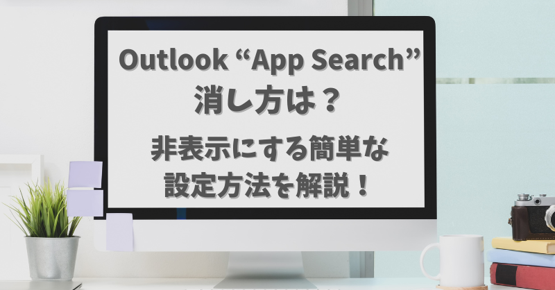 Outlook【App Search】消し方は？非表示にする簡単な設定方法を解説！