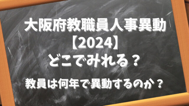 大阪府教職員人事異動【2024】どこでみれる？教員は何年ごとに異動するのか？