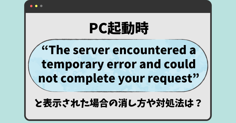 PC起動時”The server encountered a temporary error and could not complete your request”の消し方や対処法は？