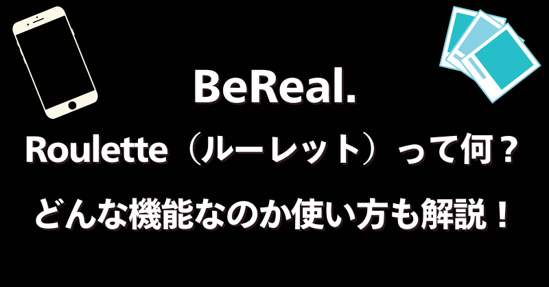 BeReal.【Roulette／ルーレット】って何？どんな機能なのか使い方も解説！