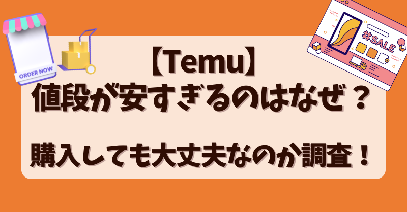 【Temu】値段が安すぎるのはなぜ？購入しても大丈夫なのか調査！