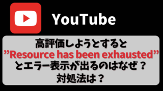 【YouTube】高評価しようとすると”Resource has been exhausted”とエラー表示が出るのはなぜ？対処法は？