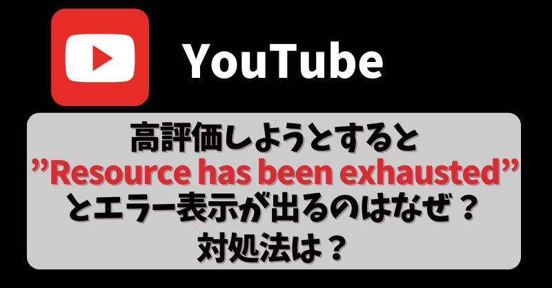 【YouTube】高評価しようとすると”Resource has been exhausted”とエラー表示が出るのはなぜ？対処法は？