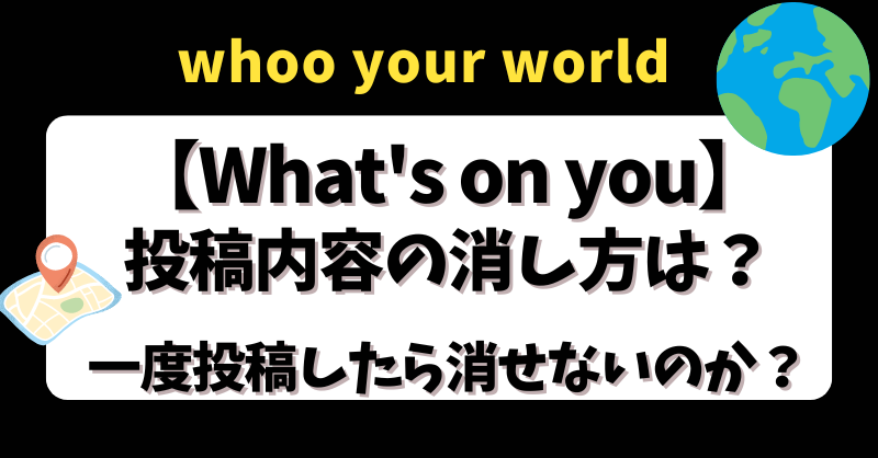 ｗhoo【What's on you】投稿内容の消し方は？一度投稿したら消せないのか？