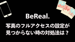 【BeReal.】写真のフルアクセスの設定が見つからない時の対処法は？
