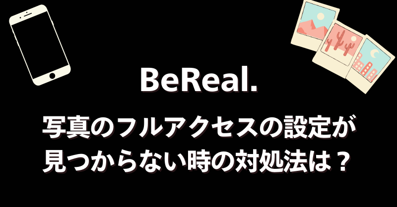 【BeReal.】写真のフルアクセスの設定が見つからない時の対処法は？