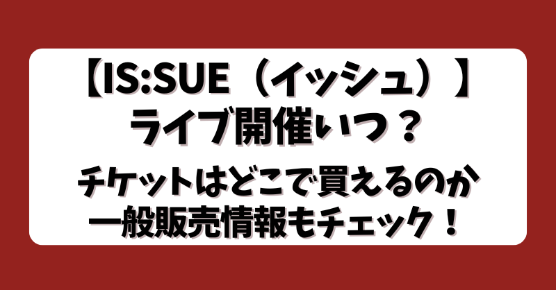 【IS:SUE（イッシュ）】ライブ開催いつ？チケットはどこで買えるのか一般販売情報もチェック！