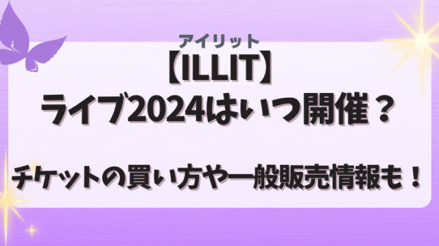 【ILLIT】ライブ2024はいつ開催？チケットの買い方や一般販売情報も！