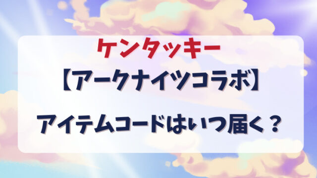 ケンタッキー【アークナイツコラボ】アイテムコードはいつ届く？入手方法をチェック！