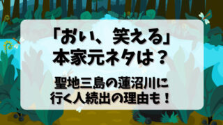 「おい笑える」の本家元ネタは？聖地三島の蓮沼川に行く人続出の理由も！