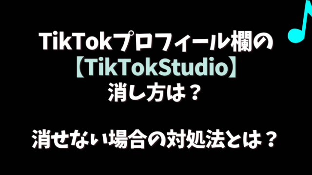 TikTokプロフィール欄の【TikTokStudio】消し方は？消せない場合の対処法とは？