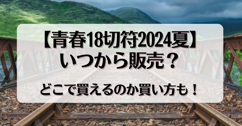 【青春18切符2024夏】いつから販売？どこで買えるのか買い方も！