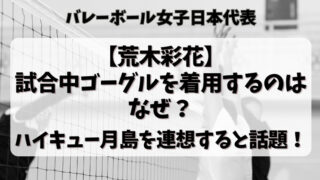 【荒木彩花】試合中ゴーグルを着用するのはなぜ？ハイキュー月島を連想すると話題！