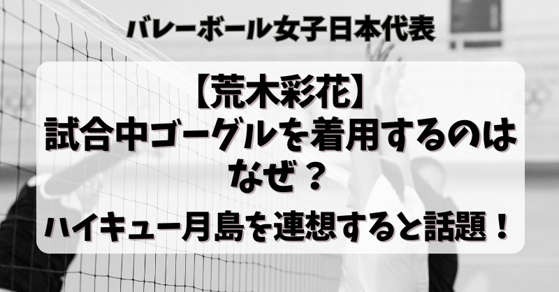 【荒木彩花】試合中ゴーグルを着用するのはなぜ？ハイキュー月島を連想すると話題！