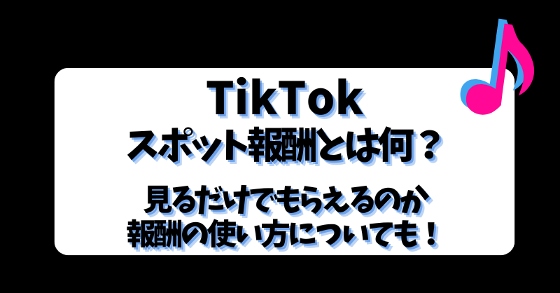 【TikTok】スポット報酬とは？見るだけでもらえるのか報酬の使い方についても！