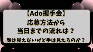 【Ado握手会】応募方法から当日までの流れは？顔は見えないけど手は見えるのか？