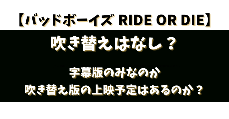 【バッドボーイズRIDE OR DIE】吹き替えはなし？字幕版のみなのか吹き替え版の上映予定はあるのか？