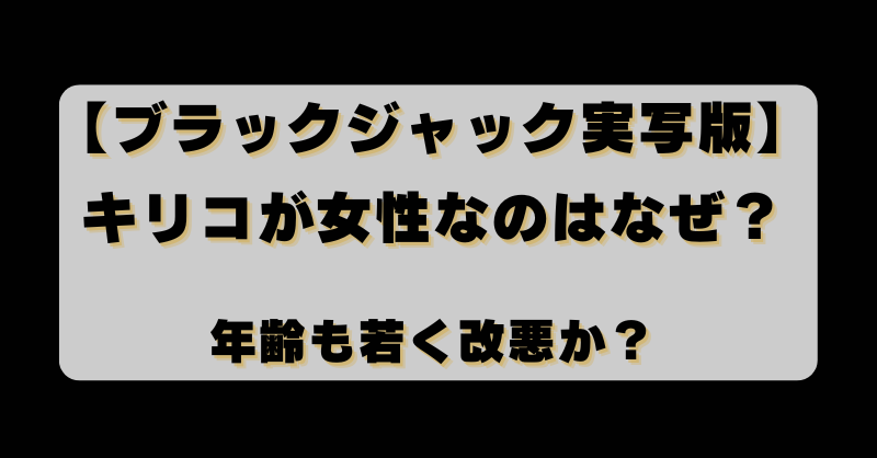 【ブラックジャック実写版】キリコが女性なのはなぜ？年齢も若く改悪か？