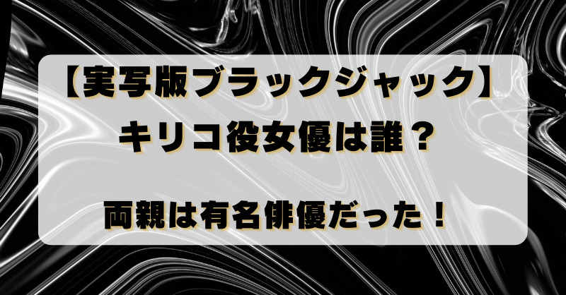 【実写版ブラックジャック】キリコ役女優は誰？両親は有名俳優だった！