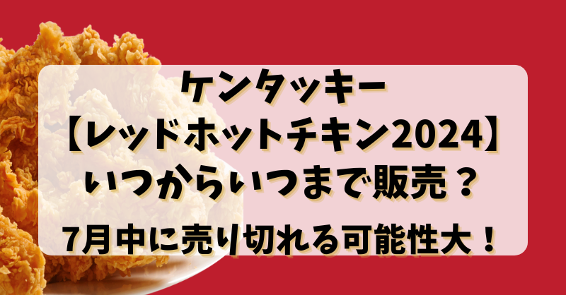 ケンタッキー【レッドホットチキン2024】いつからいつまで販売？7月中に売り切れる可能性大！