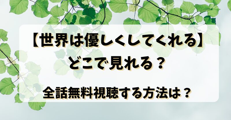 【世界は優しくしてくれる】どこで見れる？全話無料視聴する方法は？