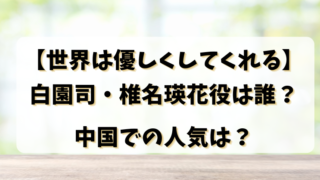 【世界は優しくしてくれる】白園司・椎名瑛花役は誰？中国での人気は？