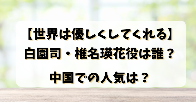 【世界は優しくしてくれる】白園司・椎名瑛花役は誰？中国での人気は？