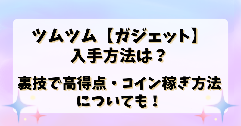 ツムツム【ガジェット】入手方法は？裏技で高得点・コイン稼ぎ方法についても！