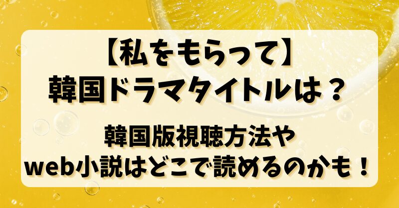 【私をもらって】韓国ドラマタイトルは？韓国版視聴方法やweb小説はどこで読めるのかも！