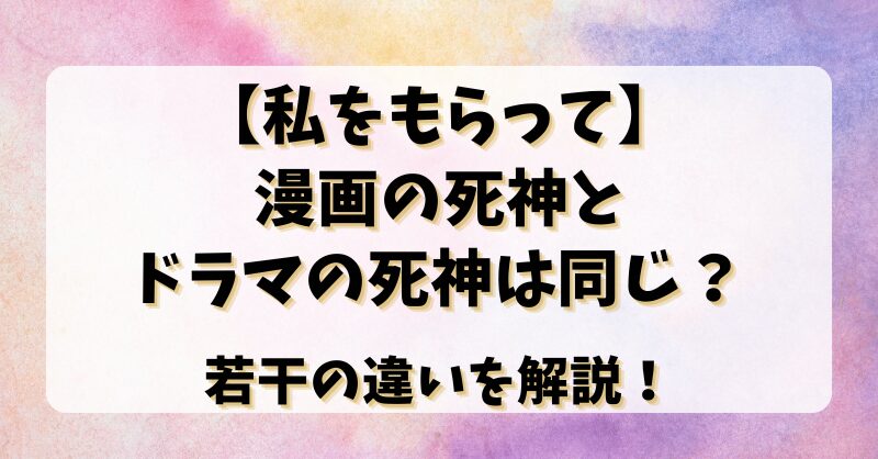 【私をもらって】漫画の死神とドラマの死神は同じ？若干の違いを解説！