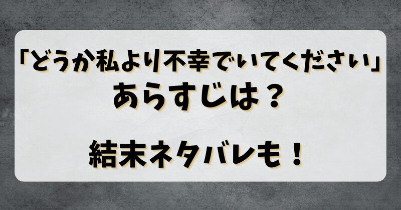 【どうか私より不幸でいてください】あらすじは？結末ネタバレも！