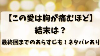 【この愛は胸が痛むほど】結末は？最終回までのあらすじも！ネタバレあり