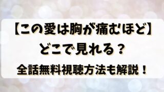 【この愛は胸が痛むほど】どこで見れる？全話無料視聴方法も解説！