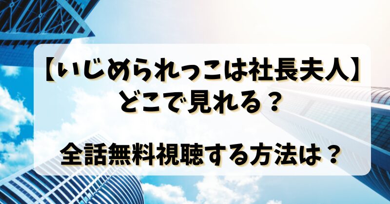 【いじめられっこは社長夫人】どこで見れる？全話無料視聴する方法は？