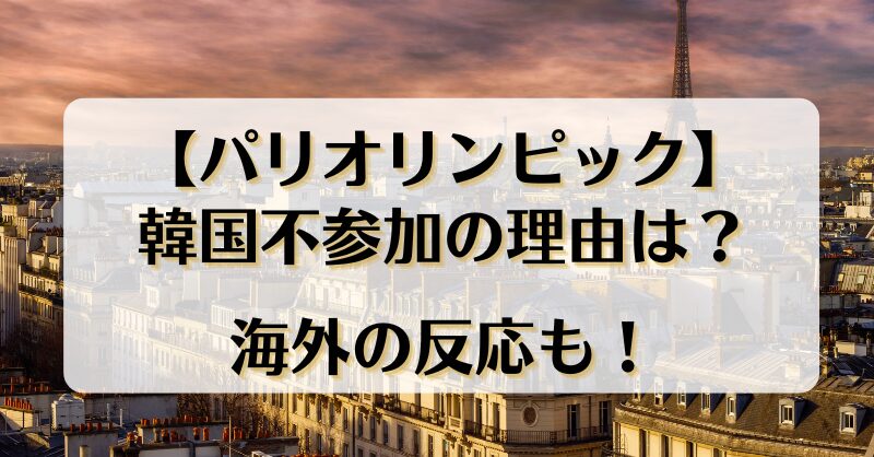 【パリオリンピック】韓国不参加の理由は？海外の反応も！