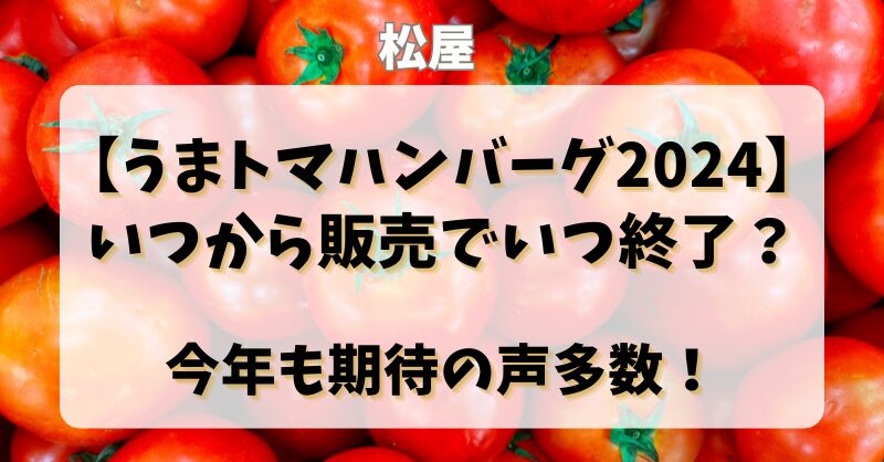 【うまトマハンバーグ2024】いつから販売でいつ終了？今年も期待の声多数！