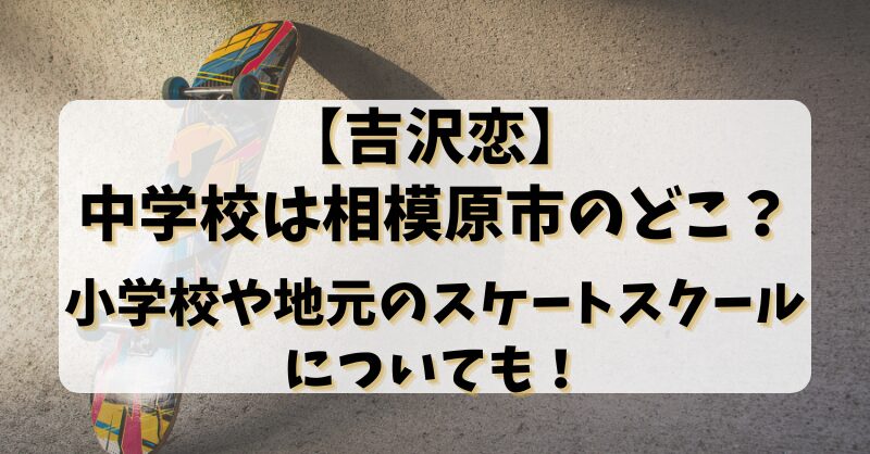 【吉沢恋】中学校は相模原市のどこ？小学校や地元のスケートスクールについても！