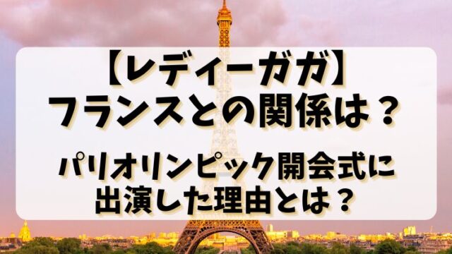 【レディーガガ】フランスとの関係は？パリオリンピック開会式に出演した理由とは？