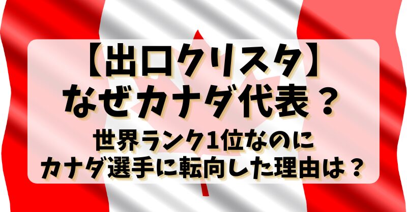 【出口クリスタ】なぜカナダ代表？世界ランク1位なのにカナダ選手に転向した理由は？