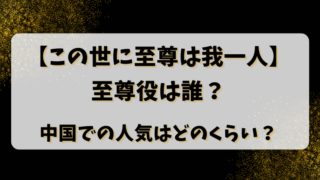 【この世に至尊は我一人】至尊役は誰？中国での人気はどのくらい？